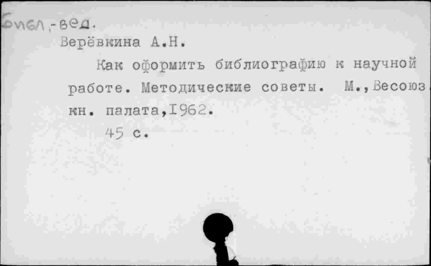 ﻿Верёвкина А.Н.
Как оформить библиографию к научной работе. Методические советы. М.,Весоюз кн. палата,1962.
45 с.